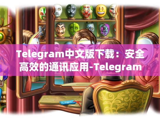 Telegram中文版下载：安全高效的通讯应用-Telegram