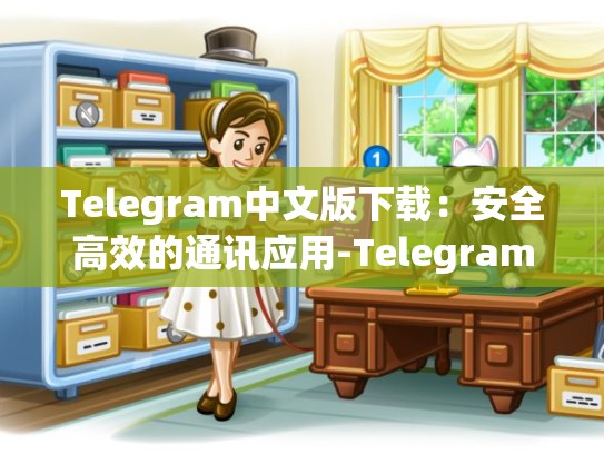 Telegram中文版下载：安全高效的通讯应用-Telegram