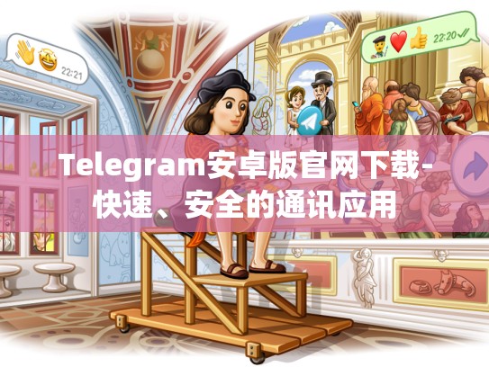 Telegram安卓版官网下载-快速、安全的通讯应用