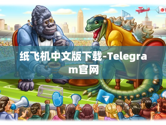 纸飞机中文版下载-Telegram官网