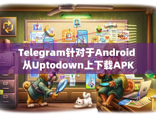Telegram针对于Android 从Uptodown上下载APK