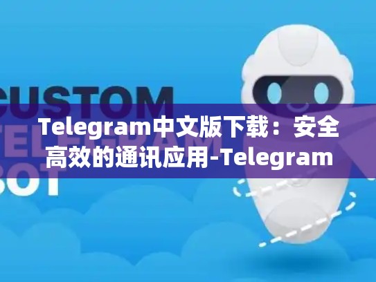 Telegram中文版下载：安全高效的通讯应用-Telegram