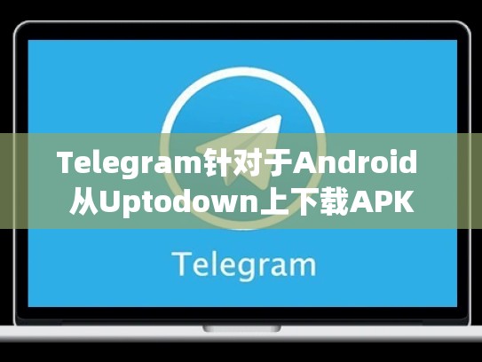 Telegram针对于Android 从Uptodown上下载APK
