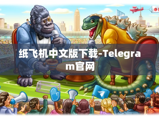 纸飞机中文版下载-Telegram官网