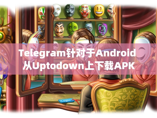 Telegram针对于Android 从Uptodown上下载APK