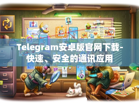 Telegram安卓版官网下载-快速、安全的通讯应用