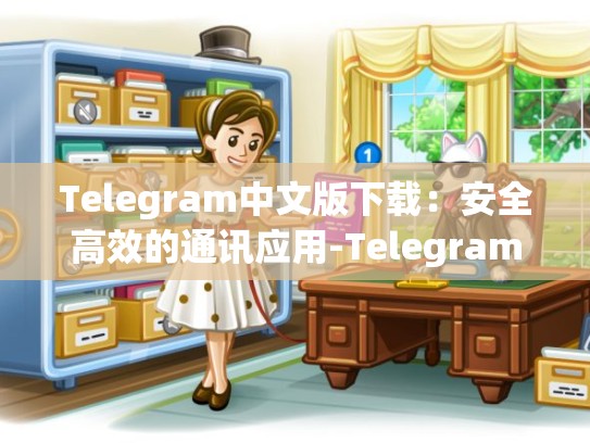 Telegram中文版下载：安全高效的通讯应用-Telegram