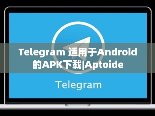 Telegram 适用于Android的APK下载|Aptoide