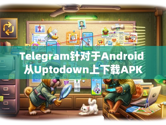 Telegram针对于Android 从Uptodown上下载APK