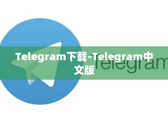Telegram下载-Telegram中文版