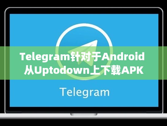 Telegram针对于Android 从Uptodown上下载APK