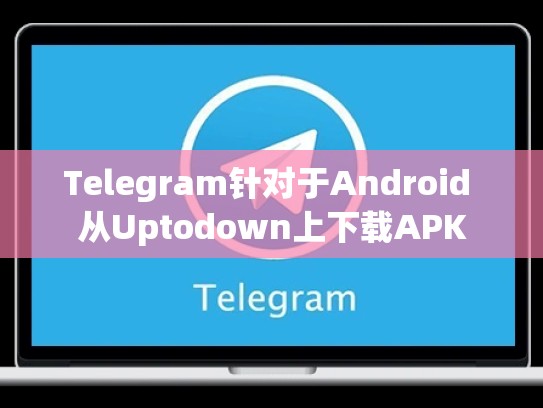 Telegram针对于Android 从Uptodown上下载APK