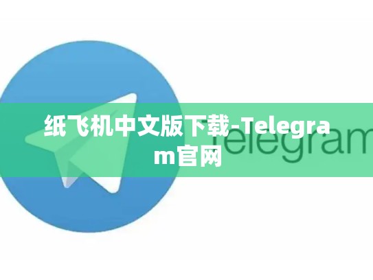 纸飞机中文版下载-Telegram官网