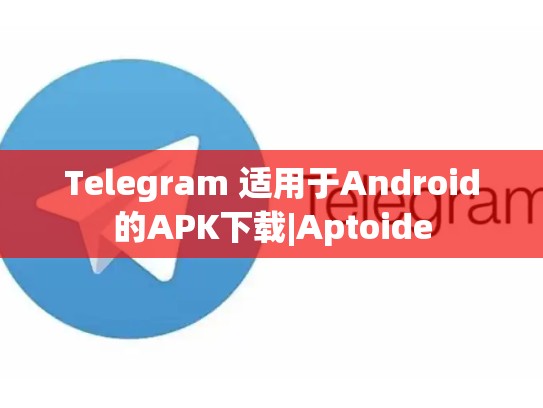 Telegram 适用于Android的APK下载|Aptoide