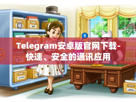 Telegram安卓版官网下载-快速、安全的通讯应用