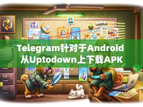 Telegram针对于Android 从Uptodown上下载APK