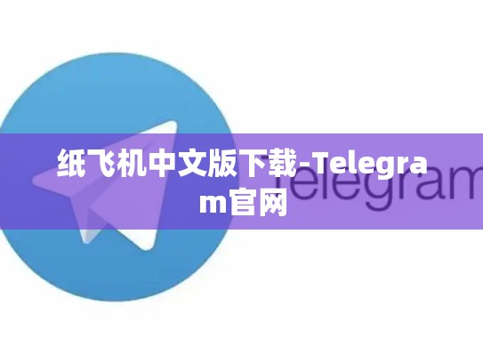 纸飞机中文版下载-Telegram官网