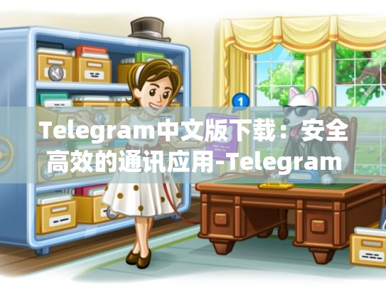 Telegram中文版下载：安全高效的通讯应用-Telegram