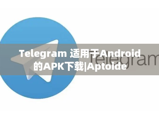 Telegram 适用于Android的APK下载|Aptoide