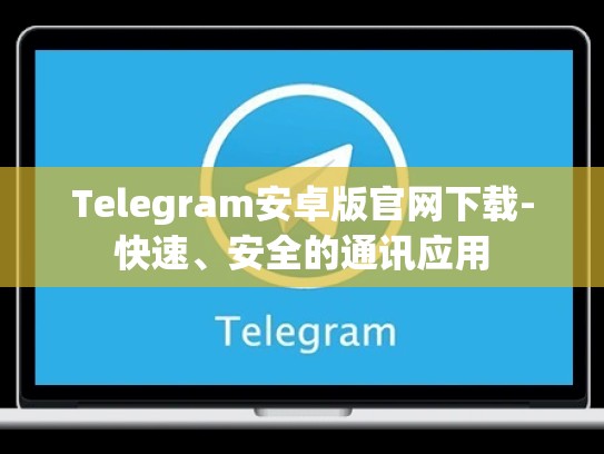Telegram安卓版官网下载-快速、安全的通讯应用