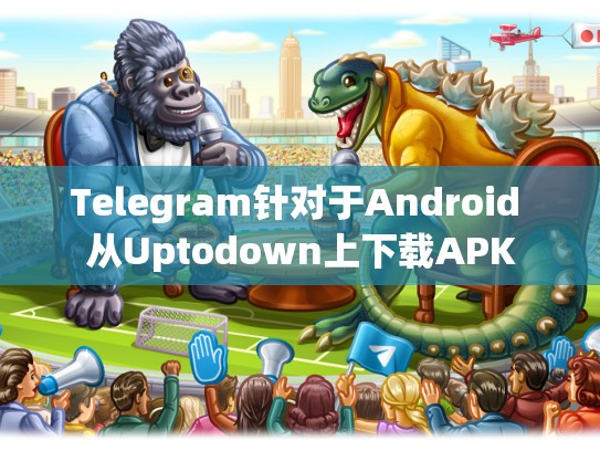 Telegram针对于Android 从Uptodown上下载APK