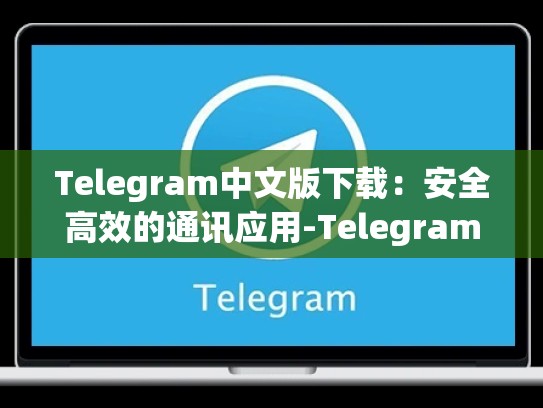 Telegram中文版下载：安全高效的通讯应用-Telegram