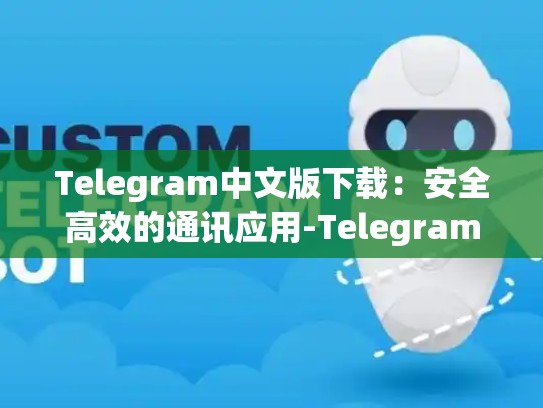 Telegram中文版下载：安全高效的通讯应用-Telegram