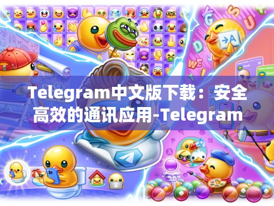 Telegram中文版下载：安全高效的通讯应用-Telegram