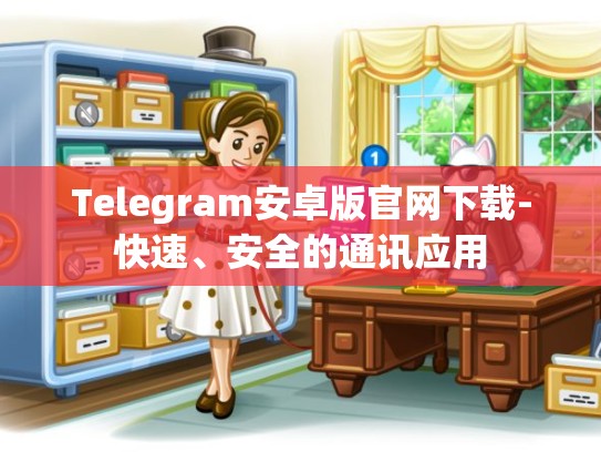 Telegram安卓版官网下载-快速、安全的通讯应用