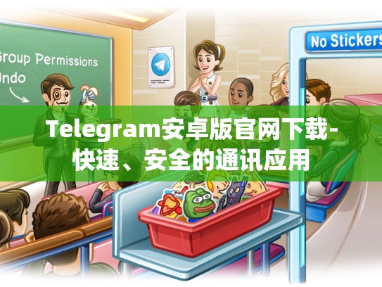 Telegram安卓版官网下载-快速、安全的通讯应用