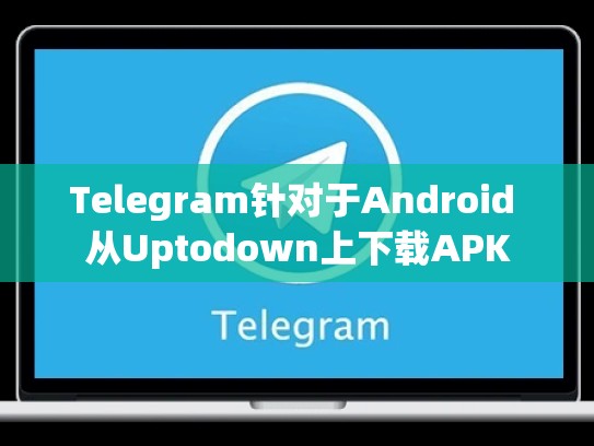 Telegram针对于Android 从Uptodown上下载APK