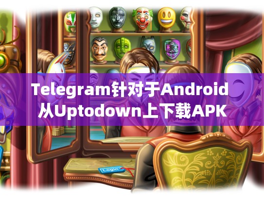 Telegram针对于Android 从Uptodown上下载APK