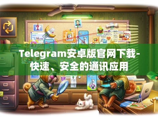 Telegram安卓版官网下载-快速、安全的通讯应用