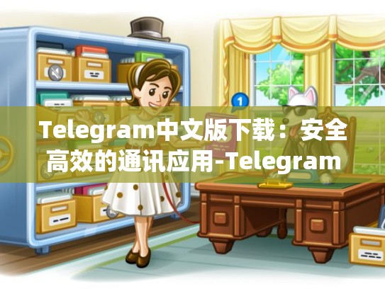 Telegram中文版下载：安全高效的通讯应用-Telegram