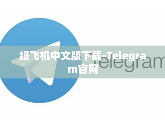 纸飞机中文版下载-Telegram官网