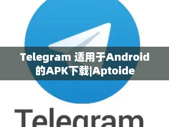 Telegram 适用于Android的APK下载|Aptoide