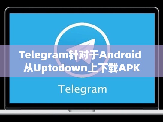 Telegram针对于Android 从Uptodown上下载APK