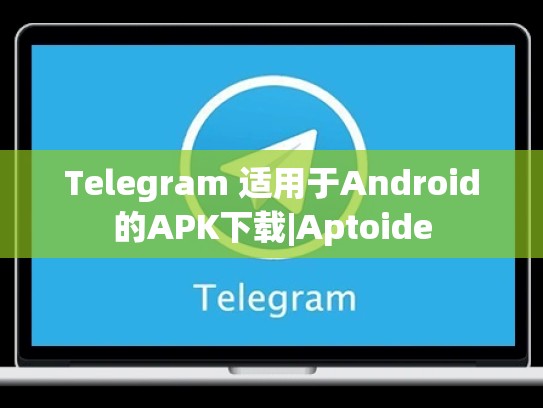 Telegram 适用于Android的APK下载|Aptoide