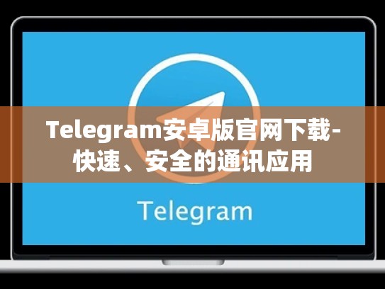 Telegram安卓版官网下载-快速、安全的通讯应用