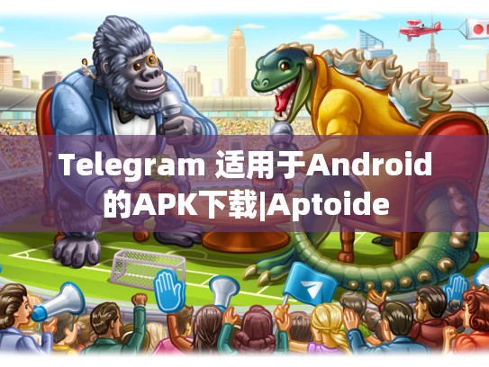 Telegram 适用于Android的APK下载|Aptoide