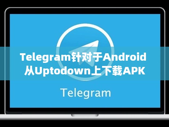 Telegram针对于Android 从Uptodown上下载APK