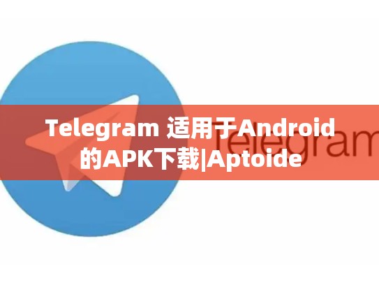 Telegram 适用于Android的APK下载|Aptoide