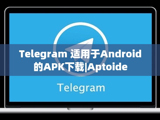 Telegram 适用于Android的APK下载|Aptoide