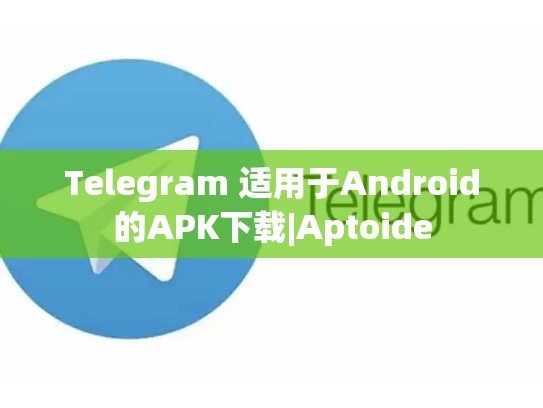 Telegram 适用于Android的APK下载|Aptoide