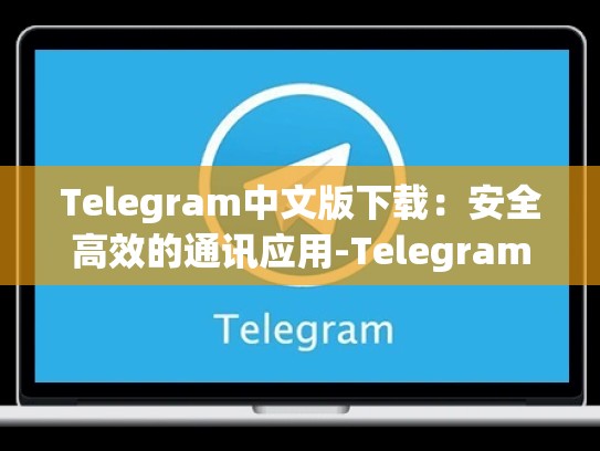Telegram中文版下载：安全高效的通讯应用-Telegram