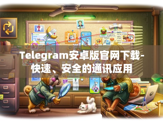 Telegram安卓版官网下载-快速、安全的通讯应用