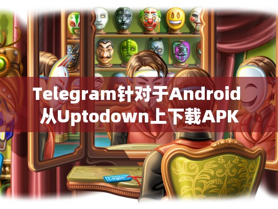 Telegram针对于Android 从Uptodown上下载APK
