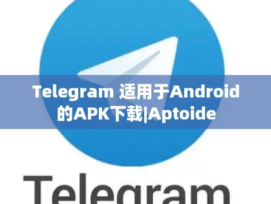 Telegram 适用于Android的APK下载|Aptoide