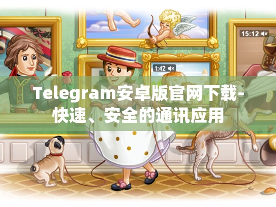 Telegram安卓版官网下载-快速、安全的通讯应用