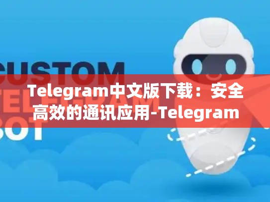 Telegram中文版下载：安全高效的通讯应用-Telegram